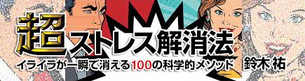 「超ストレス解消法 イライラが一瞬で消える100の科学的メソッド/鈴木祐」のあらすじ要約と感想│おすすめな人や注意点、本著の目次構成や著者の他の書籍(200文字・500文字・800文字で要約も)